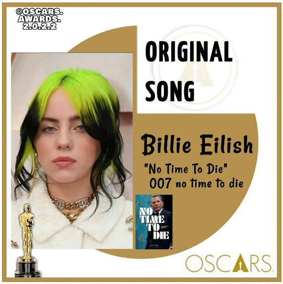 Найкраща пісня до фільму: No Time to Die – 007: Не час помирати – музика та слова: Біллі Айліш, Фіннеас О'Коннелл Найкраща пісня до фільму: No Time to Die – 007: Не час помирати – музика та слова: Біллі Айліш, Фіннеас О'Коннелл