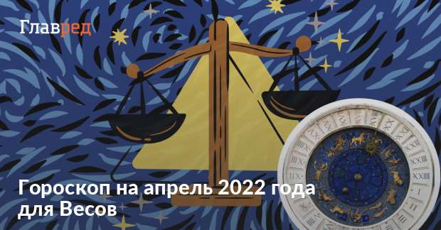 Гороскоп на апрель 2022 года для Весов от Анжелы Перл -Главред