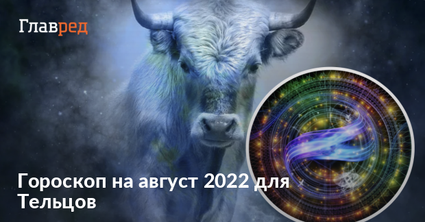 Гороскоп на август 2022 для Тельцов - для женщин и мужчин -Главред