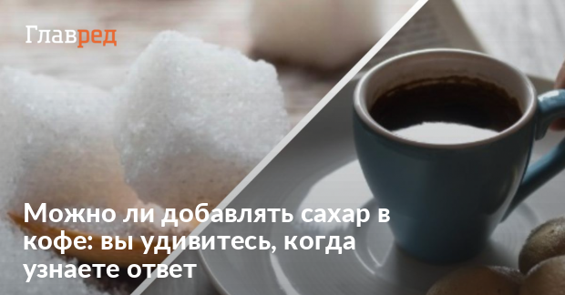 Что будет если добавить сахар в кофе - кофе с сахаром вред - Главред