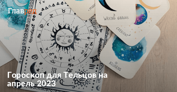 Гороскоп Телец на апрель 2023 - для женщин и мужчин -Главред