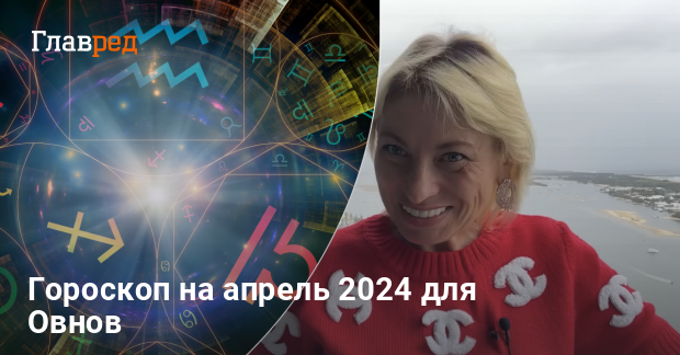 Гороскоп на апрель 2024 для Овнов - работа, финансы, любовь -Главред