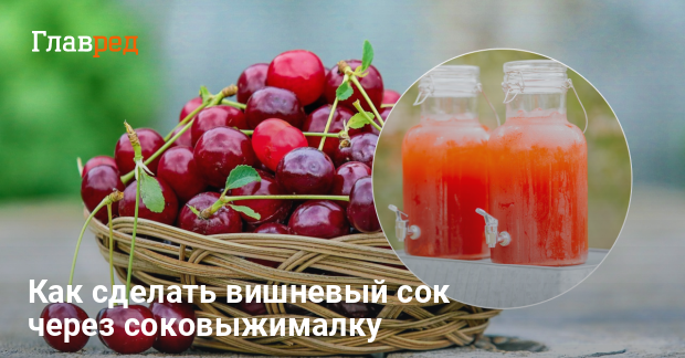 Как сделать вишневый сок в домашних условиях - почему пьют сок - Главред